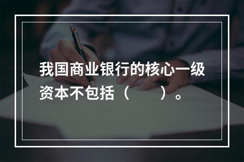 我国商业银行的核心一级资本不包括（　　）。