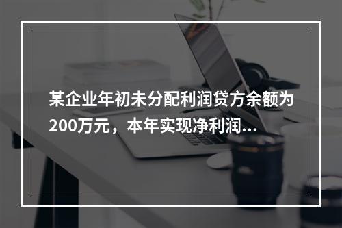 某企业年初未分配利润贷方余额为200万元，本年实现净利润75