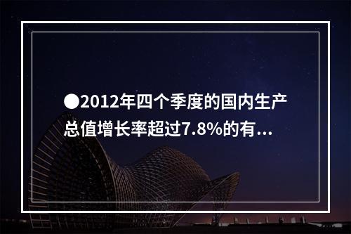 ●2012年四个季度的国内生产总值增长率超过7.8%的有几个