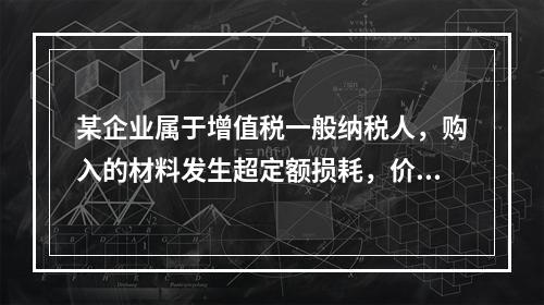 某企业属于增值税一般纳税人，购入的材料发生超定额损耗，价款为