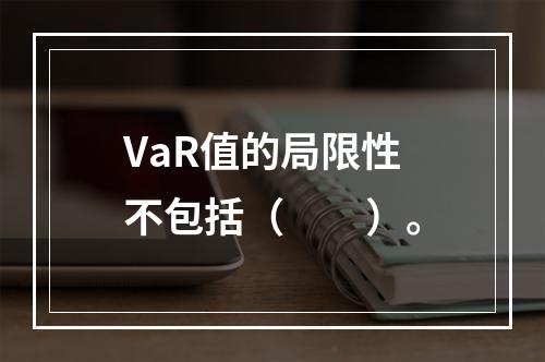 VaR值的局限性不包括（　　）。