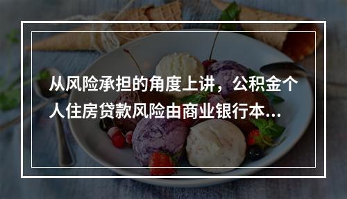 从风险承担的角度上讲，公积金个人住房贷款风险由商业银行本身承