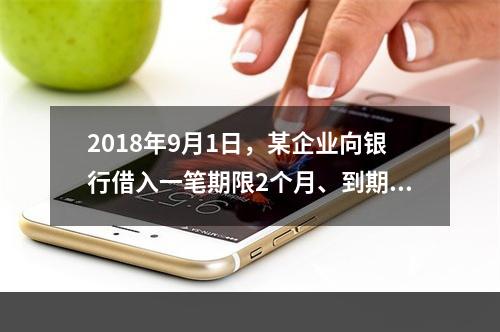 2018年9月1日，某企业向银行借入一笔期限2个月、到期一次