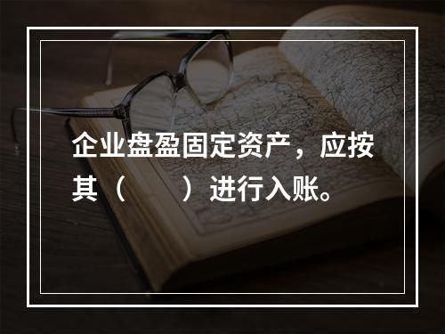 企业盘盈固定资产，应按其（　　）进行入账。