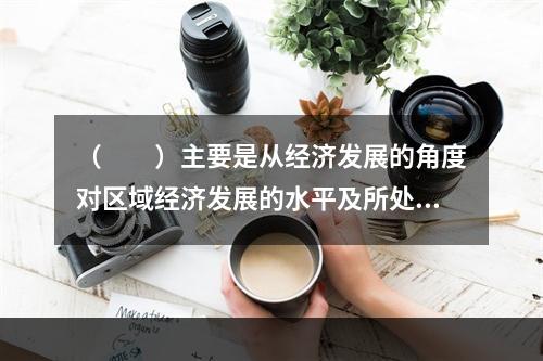 （　　）主要是从经济发展的角度对区域经济发展的水平及所处的发