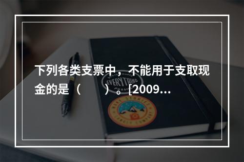 下列各类支票中，不能用于支取现金的是（　　）。[2009年1