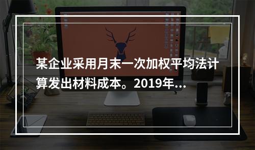 某企业采用月末一次加权平均法计算发出材料成本。2019年3月