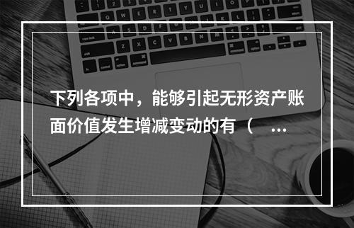 下列各项中，能够引起无形资产账面价值发生增减变动的有（　）。