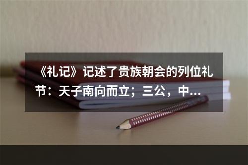 《礼记》记述了贵族朝会的列位礼节：天子南向而立；三公，中阶之