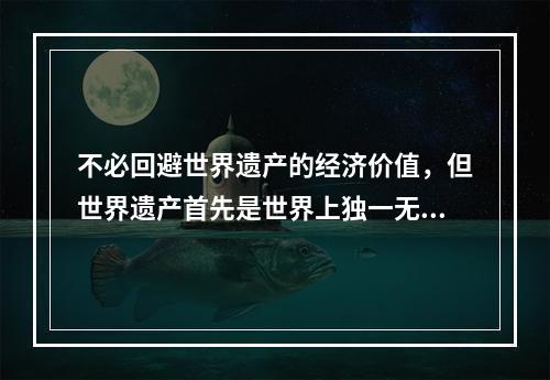 不必回避世界遗产的经济价值，但世界遗产首先是世界上独一无二的