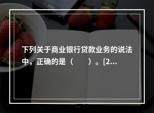 下列关于商业银行贷款业务的说法中，正确的是（　　）。[200