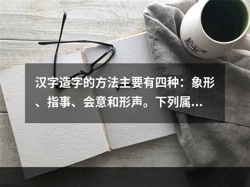 汉字造字的方法主要有四种：象形、指事、会意和形声。下列属于指