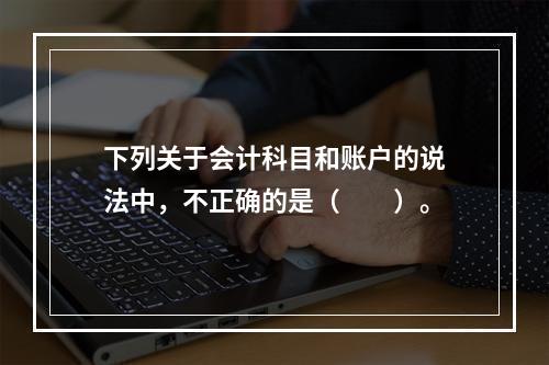 下列关于会计科目和账户的说法中，不正确的是（　　）。