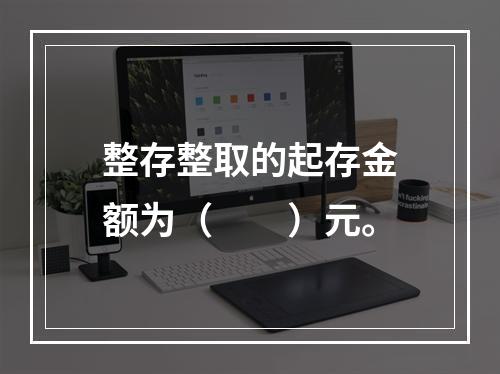 整存整取的起存金额为（　　）元。