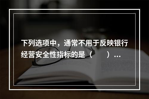 下列选项中，通常不用于反映银行经营安全性指标的是（　　）。