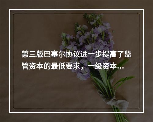 第三版巴塞尔协议进一步提高了监管资本的最低要求，一级资本充足