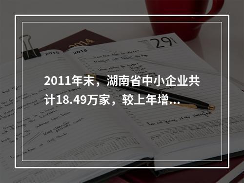 2011年末，湖南省中小企业共计18.49万家，较上年增长1