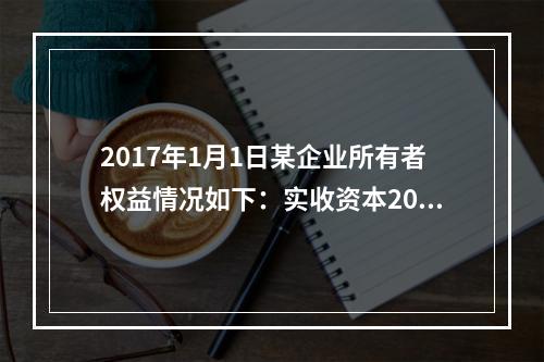 2017年1月1日某企业所有者权益情况如下：实收资本200万