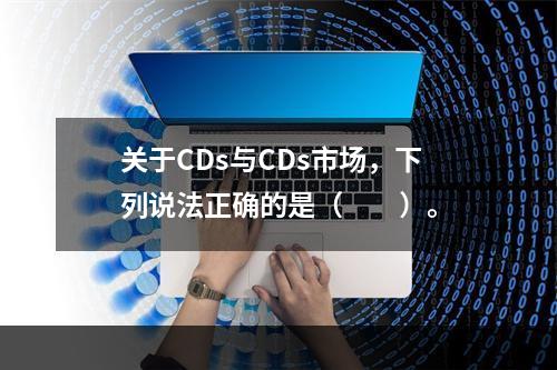 关于CDs与CDs市场，下列说法正确的是（　　）。