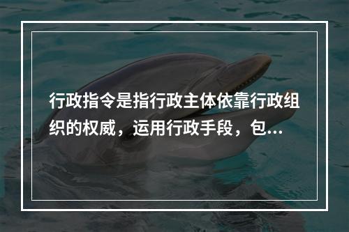 行政指令是指行政主体依靠行政组织的权威，运用行政手段，包括行