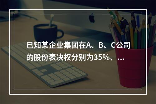 已知某企业集团在A、B、C公司的股份表决权分别为35％、55