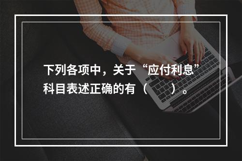 下列各项中，关于“应付利息”科目表述正确的有（　　）。