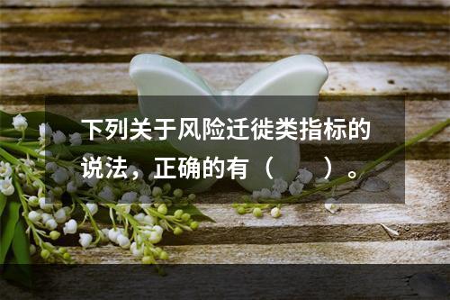 下列关于风险迁徙类指标的说法，正确的有（　　）。