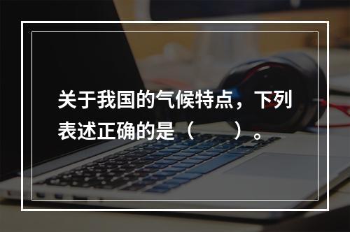 关于我国的气候特点，下列表述正确的是（　　）。