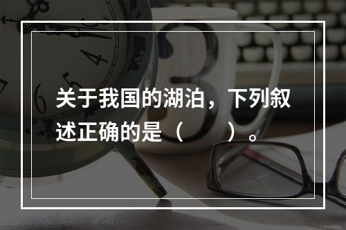 关于我国的湖泊，下列叙述正确的是（　　）。