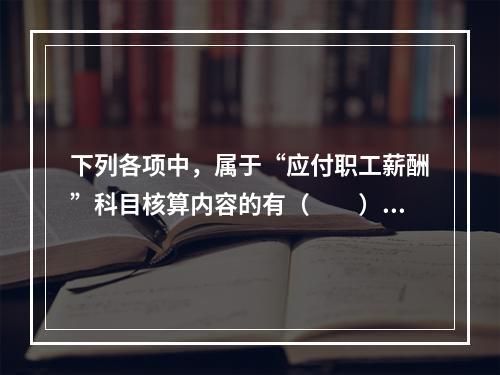 下列各项中，属于“应付职工薪酬”科目核算内容的有（　　）。