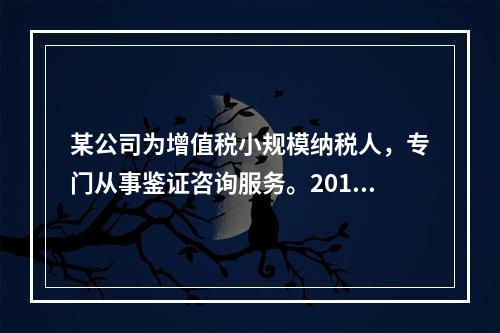 某公司为增值税小规模纳税人，专门从事鉴证咨询服务。2014年