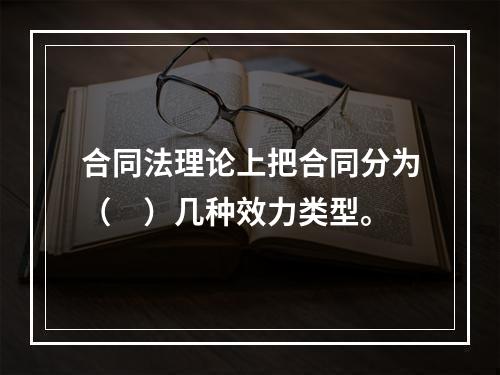 合同法理论上把合同分为（　）几种效力类型。