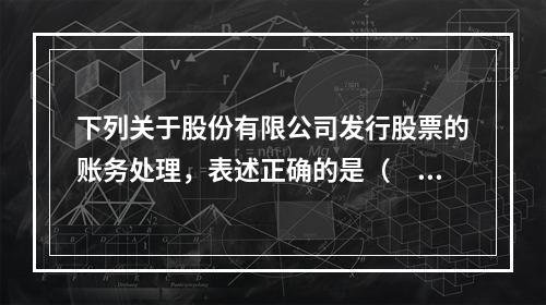 下列关于股份有限公司发行股票的账务处理，表述正确的是（　）。