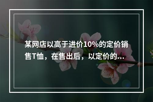 某网店以高于进价10%的定价销售T恤，在售出后，以定价的8折