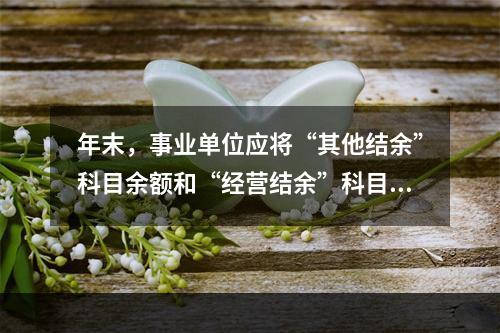 年末，事业单位应将“其他结余”科目余额和“经营结余”科目贷方