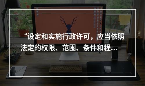 “设定和实施行政许可，应当依照法定的权限、范围、条件和程序。