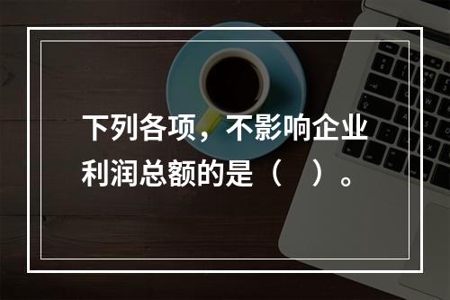 下列各项，不影响企业利润总额的是（　）。