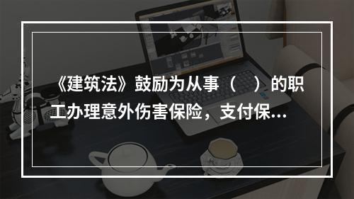 《建筑法》鼓励为从事（　）的职工办理意外伤害保险，支付保险费