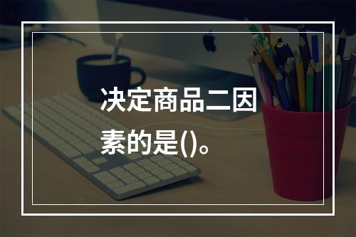 决定商品二因素的是()。