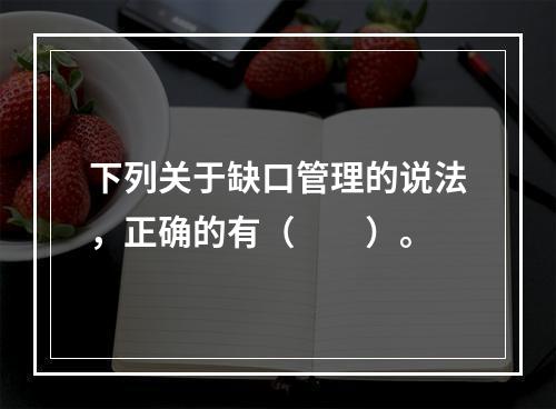 下列关于缺口管理的说法，正确的有（　　）。