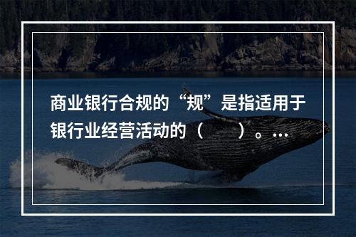 商业银行合规的“规”是指适用于银行业经营活动的（　　）。[2