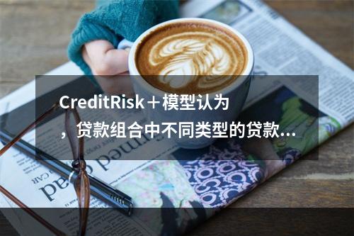 CreditRisk＋模型认为，贷款组合中不同类型的贷款同时