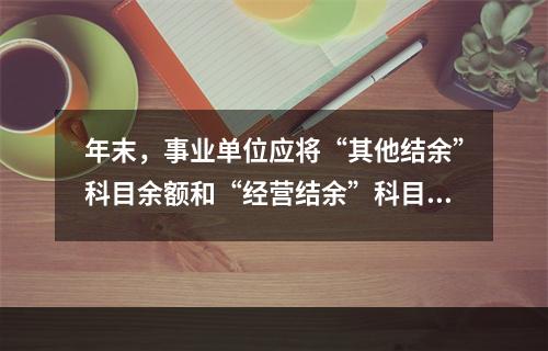 年末，事业单位应将“其他结余”科目余额和“经营结余”科目贷方