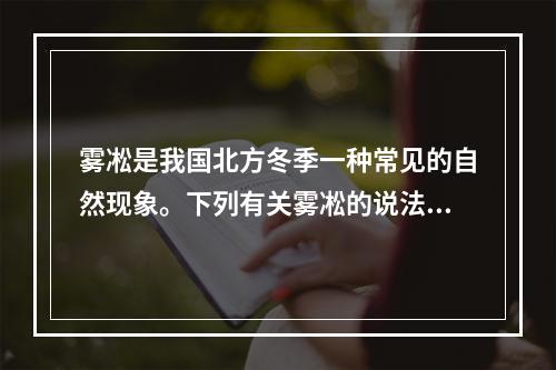 雾凇是我国北方冬季一种常见的自然现象。下列有关雾凇的说法错误