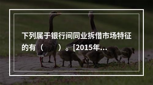 下列属于银行间同业拆借市场特征的有（　　）。[2015年10