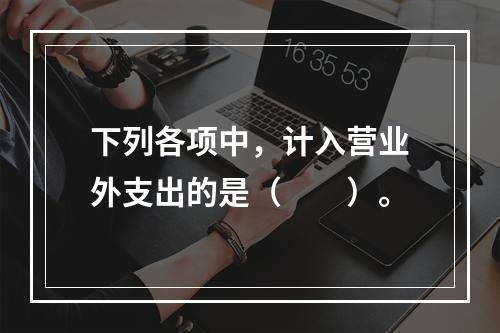 下列各项中，计入营业外支出的是（　　）。