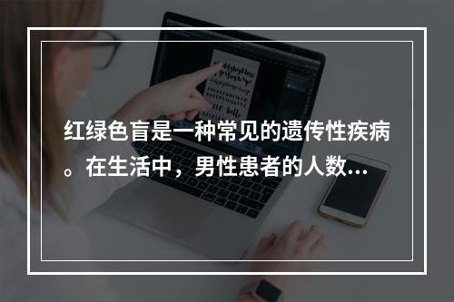 红绿色盲是一种常见的遗传性疾病。在生活中，男性患者的人数远远