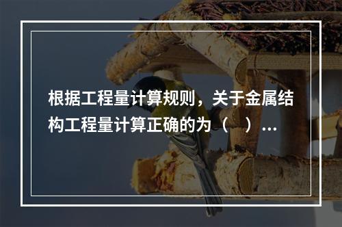 根据工程量计算规则，关于金属结构工程量计算正确的为（　）。