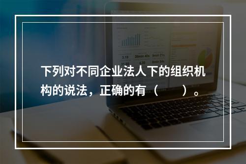 下列对不同企业法人下的组织机构的说法，正确的有（　　）。