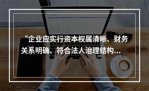 “企业应实行资本权属清晰、财务关系明确、符合法人治理结构要求